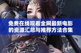 免费在线观看全网最新电影的资源汇总与推荐方法合集
