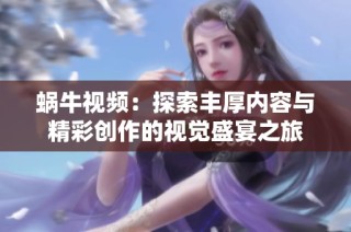 蜗牛视频：探索丰厚内容与精彩创作的视觉盛宴之旅