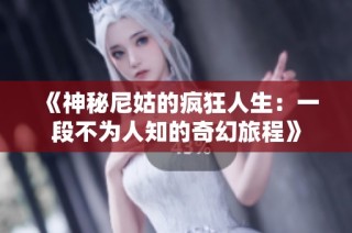 《神秘尼姑的疯狂人生：一段不为人知的奇幻旅程》