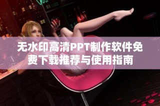 无水印高清PPT制作软件免费下载推荐与使用指南