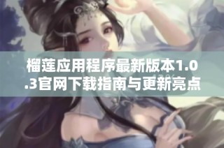 榴莲应用程序最新版本1.0.3官网下载指南与更新亮点解析