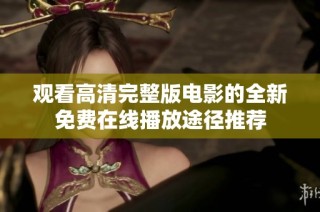 观看高清完整版电影的全新免费在线播放途径推荐