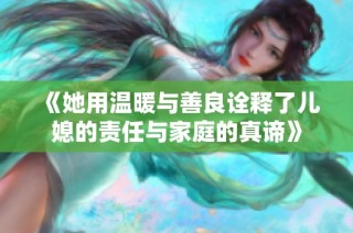 《她用温暖与善良诠释了儿媳的责任与家庭的真谛》