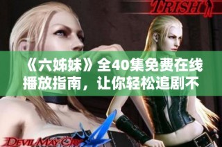 《六姊妹》全40集免费在线播放指南，让你轻松追剧不花一分钱