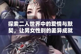 探索二人世界中的爱情与默契，让男女性别的差异成就美好生活