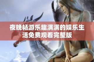 夜晚畅游乐趣满满的娱乐生活免费观看完整版