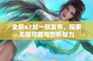 全新x7加一款发布，探索无限可能与创新魅力