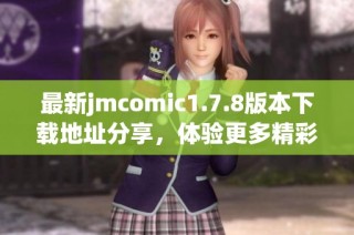 最新jmcomic1.7.8版本下载地址分享，体验更多精彩漫画内容与功能