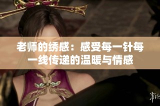 老师的绣感：感受每一针每一线传递的温暖与情感
