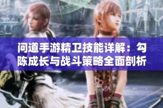 问道手游精卫技能详解：勾陈成长与战斗策略全面剖析