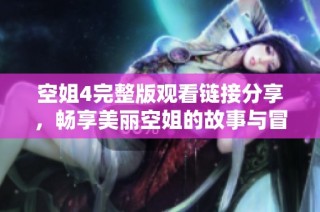 空姐4完整版观看链接分享，畅享美丽空姐的故事与冒险