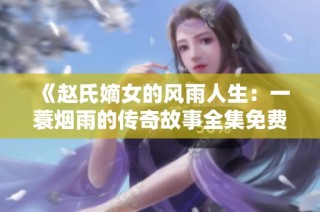 《赵氏嫡女的风雨人生：一蓑烟雨的传奇故事全集免费》