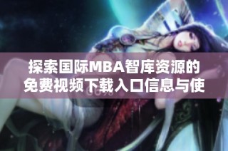 探索国际MBA智库资源的免费视频下载入口信息与使用方法