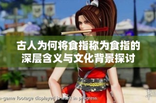 古人为何将食指称为食指的深层含义与文化背景探讨
