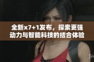 全新x7+1发布，探索更强动力与智能科技的结合体验