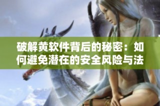 破解黄软件背后的秘密：如何避免潜在的安全风险与法律问题