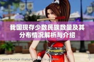 我国现存少数民族数量及其分布情况解析与介绍