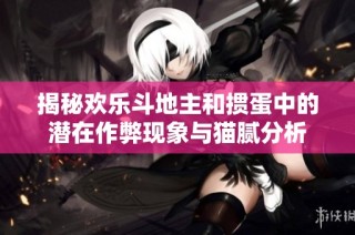 揭秘欢乐斗地主和掼蛋中的潜在作弊现象与猫腻分析