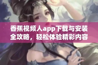 香蕉视频人app下载与安装全攻略，轻松体验精彩内容分享
