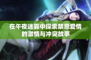 在午夜迷雾中探索禁忌爱情的激情与冲突故事