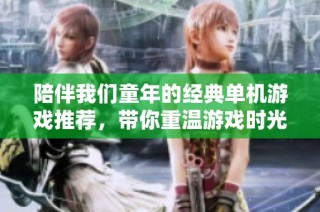 陪伴我们童年的经典单机游戏推荐，带你重温游戏时光