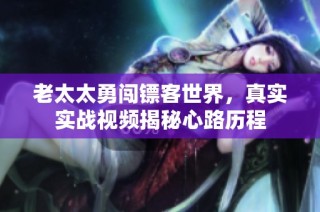 老太太勇闯镖客世界，真实实战视频揭秘心路历程