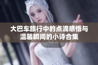 大巴车旅行中的点滴感悟与温馨瞬间的小诗合集