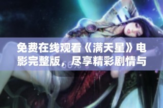 免费在线观看《满天星》电影完整版，尽享精彩剧情与感人时刻