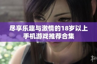 尽享乐趣与激情的18岁以上手机游戏推荐合集