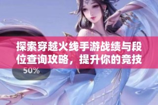 探索穿越火线手游战绩与段位查询攻略，提升你的竞技水平！