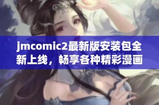 jmcomic2最新版安装包全新上线，畅享各种精彩漫画体验