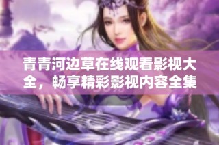 青青河边草在线观看影视大全，畅享精彩影视内容全集推荐