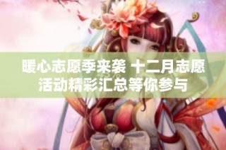 暖心志愿季来袭 十二月志愿活动精彩汇总等你参与
