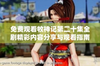 免费观看牧神记第二十集全剧精彩内容分享与观看指南