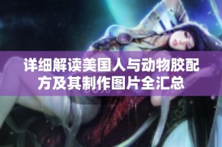 详细解读美国人与动物胶配方及其制作图片全汇总