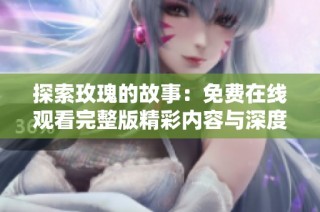 探索玫瑰的故事：免费在线观看完整版精彩内容与深度解读