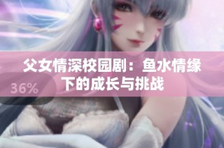 父女情深校园剧：鱼水情缘下的成长与挑战