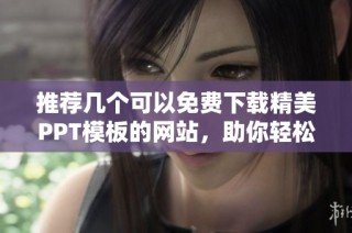 推荐几个可以免费下载精美PPT模板的网站，助你轻松制作演示文稿