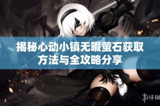 揭秘心动小镇无暇萤石获取方法与全攻略分享