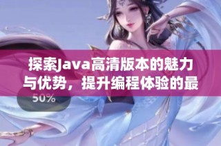 探索Java高清版本的魅力与优势，提升编程体验的最佳选择