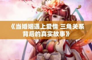 《当婚姻遇上爱情 三角关系背后的真实故事》
