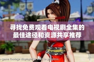 寻找免费观看电视剧全集的最佳途径和资源共享推荐