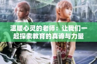 温暖心灵的老师：让我们一起探索教育的真谛与力量