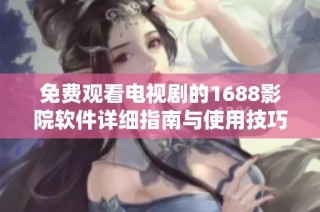 免费观看电视剧的1688影院软件详细指南与使用技巧分享