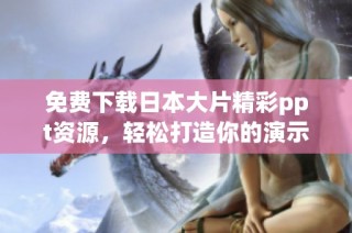 免费下载日本大片精彩ppt资源，轻松打造你的演示文稿