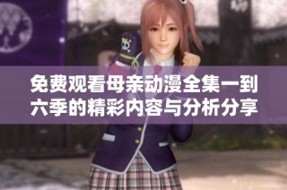 免费观看母亲动漫全集一到六季的精彩内容与分析分享