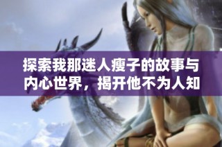 探索我那迷人瘦子的故事与内心世界，揭开他不为人知的一面