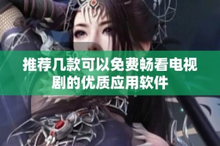 推荐几款可以免费畅看电视剧的优质应用软件