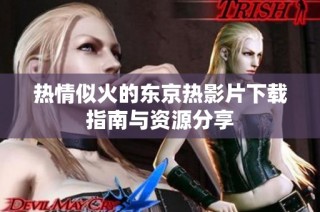 热情似火的东京热影片下载指南与资源分享