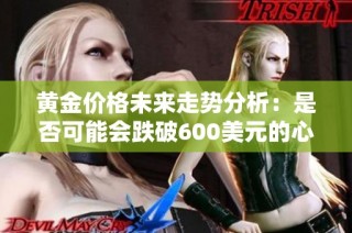 黄金价格未来走势分析：是否可能会跌破600美元的心理关口？